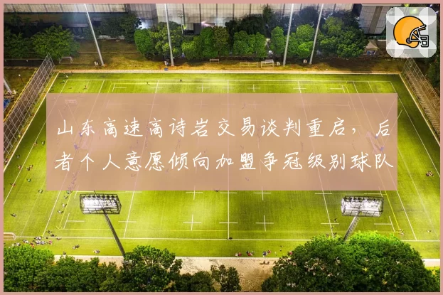 山东高速高诗岩交易谈判重启，后者个人意愿倾向加盟争冠级别球队