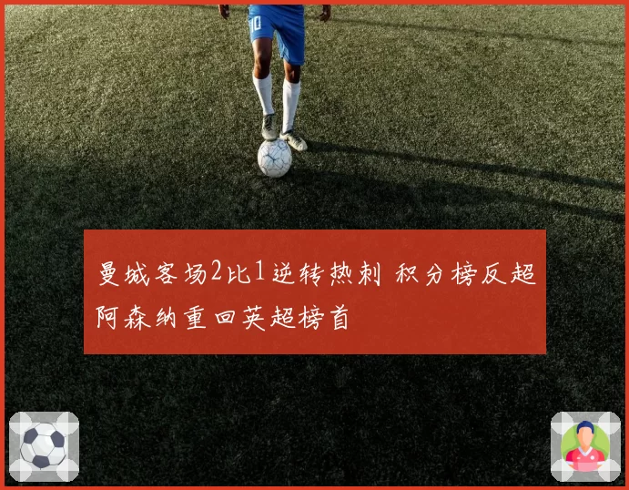 曼城客场2比1逆转热刺 积分榜反超阿森纳重回英超榜首