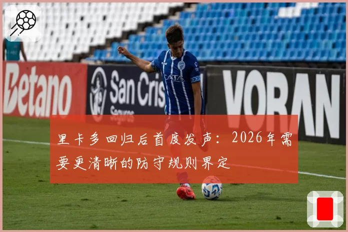 里卡多回归后首度发声：2026年需要更清晰的防守规则界定