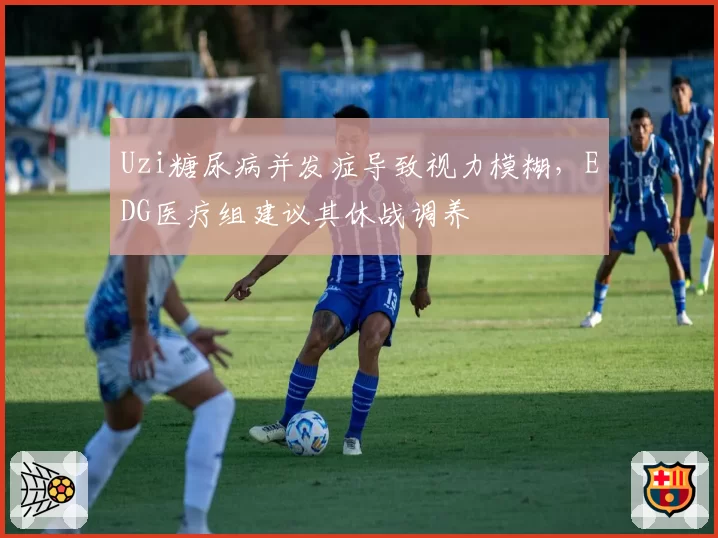 Uzi糖尿病并发症导致视力模糊，EDG医疗组建议其休战调养