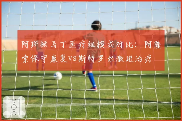 阿斯顿马丁医疗组模式对比：阿隆索保守康复vs斯特罗尔激进治疗