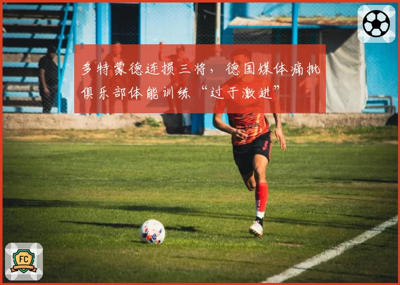 多特蒙德连损三将，德国媒体痛批俱乐部体能训练“过于激进”