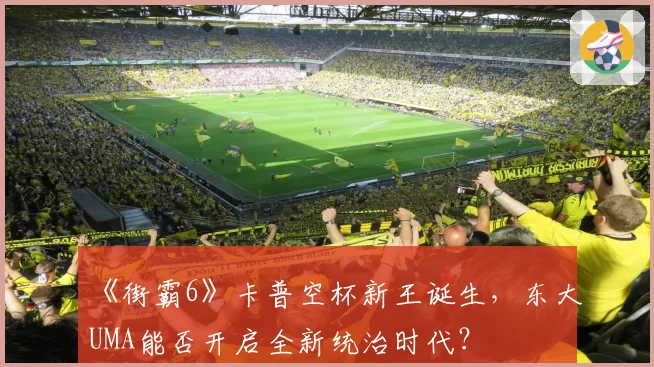 《街霸6》卡普空杯新王诞生，东大UMA能否开启全新统治时代？