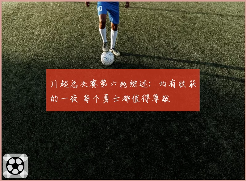 川超总决赛第六轮综述：均有收获的一夜 每个勇士都值得尊敬