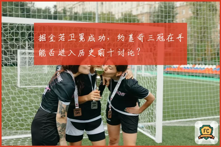 掘金若卫冕成功，约基奇三冠在手能否进入历史前十讨论？