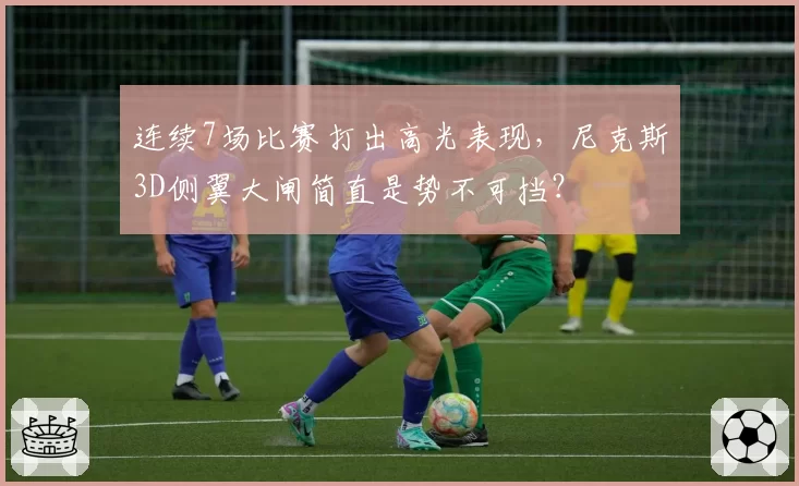 连续7场比赛打出高光表现,尼克斯3D侧翼大闸简直是势不可挡?