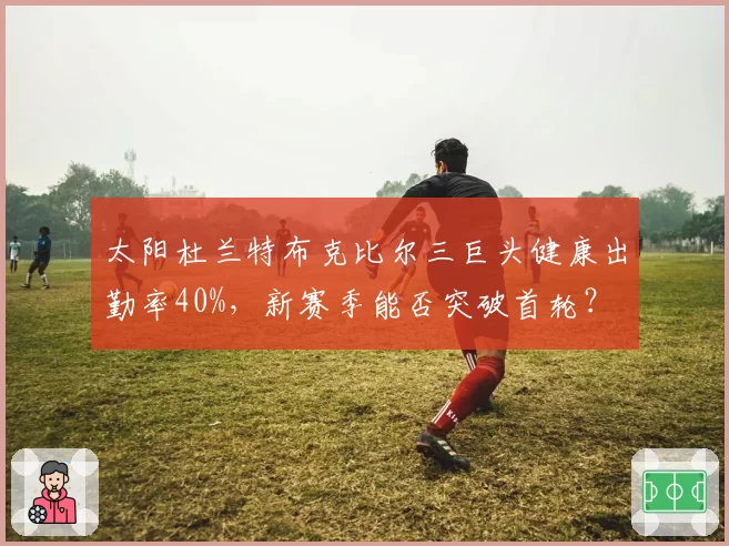 太阳杜兰特布克比尔三巨头健康出勤率40%，新赛季能否突破首轮？