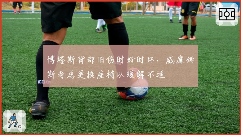 博塔斯背部旧伤时好时坏，威廉姆斯考虑更换座椅以缓解不适