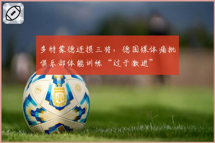 多特蒙德连损三将，德国媒体痛批俱乐部体能训练“过于激进”