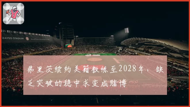 弗里茨续约美籍教练至2028年，缺乏突破的稳中求变成赌博