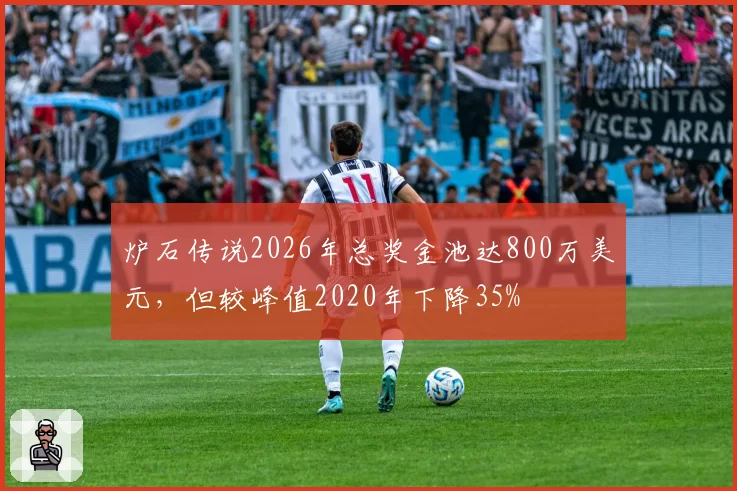 炉石传说2026年总奖金池达800万美元，但较峰值2020年下降35%