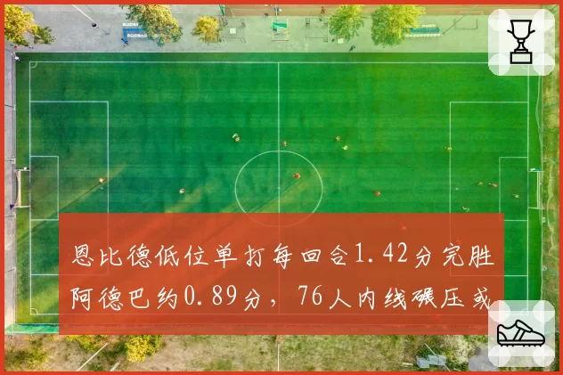 恩比德低位单打每回合1.42分完胜阿德巴约0.89分，76人内线碾压或定系列赛基调
