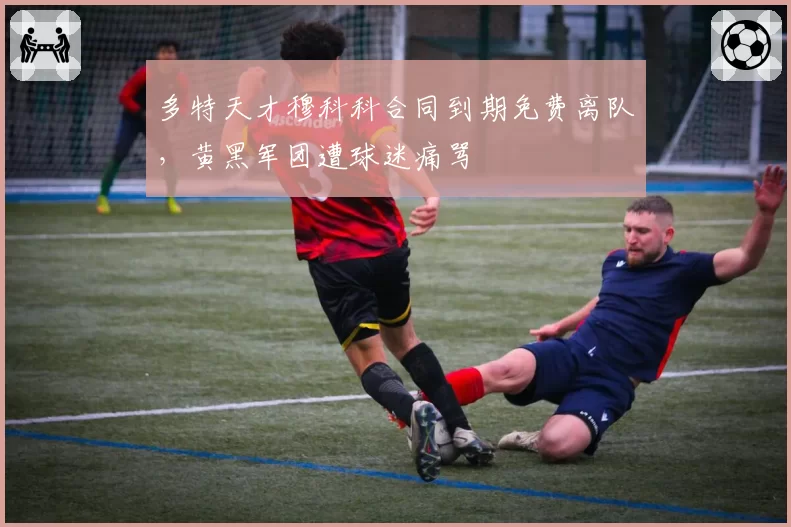 多特天才穆科科合同到期免费离队，黄黑军团遭球迷痛骂