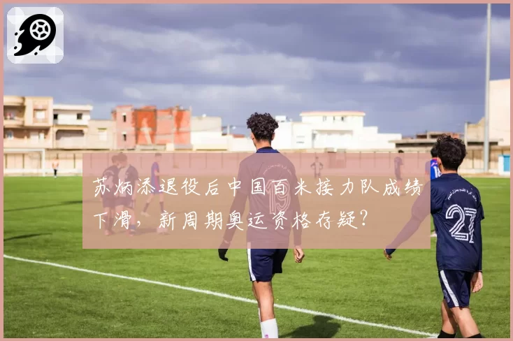 苏炳添退役后中国百米接力队成绩下滑，新周期奥运资格存疑？