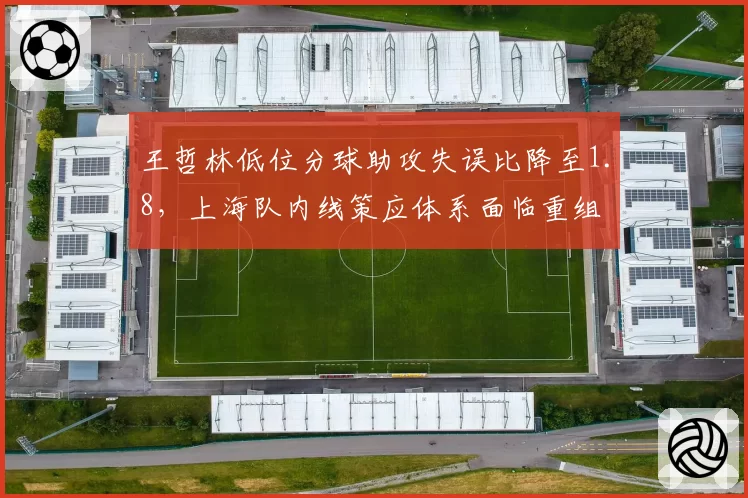 王哲林低位分球助攻失误比降至1.8，上海队内线策应体系面临重组