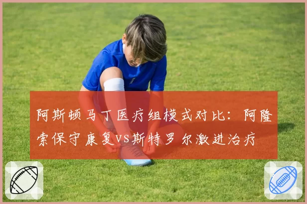阿斯顿马丁医疗组模式对比：阿隆索保守康复vs斯特罗尔激进治疗