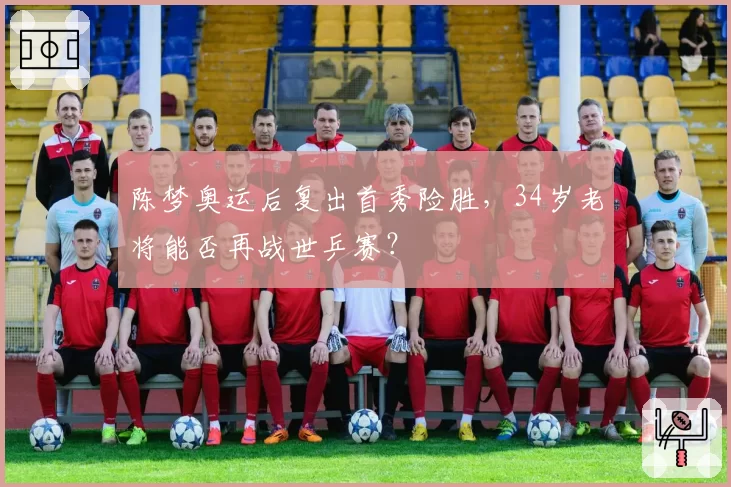 陈梦奥运后复出首秀险胜，34岁老将能否再战世乒赛？