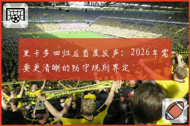 里卡多回归后首度发声：2026年需要更清晰的防守规则界定