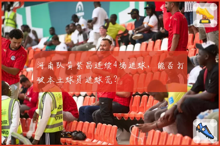 河南队黄紫昌连续4场进球，能否打破本土球员进球荒？