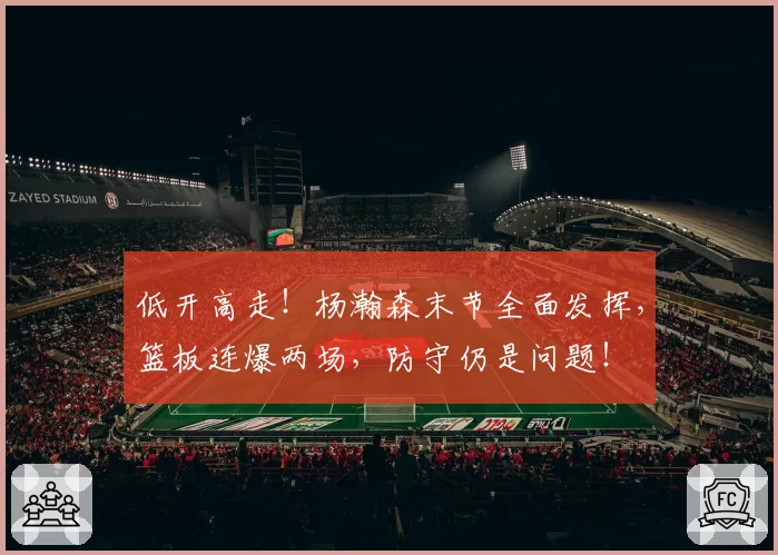 低开高走!杨瀚森末节全面发挥,篮板连爆两场,防守仍是问题!