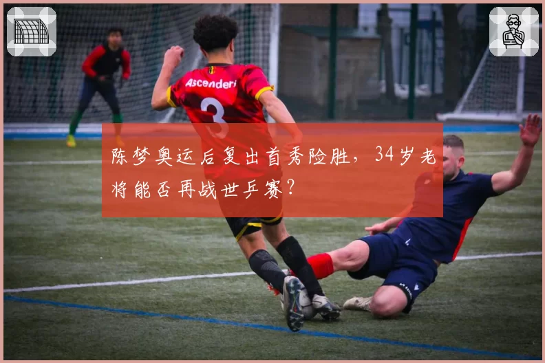 陈梦奥运后复出首秀险胜，34岁老将能否再战世乒赛？