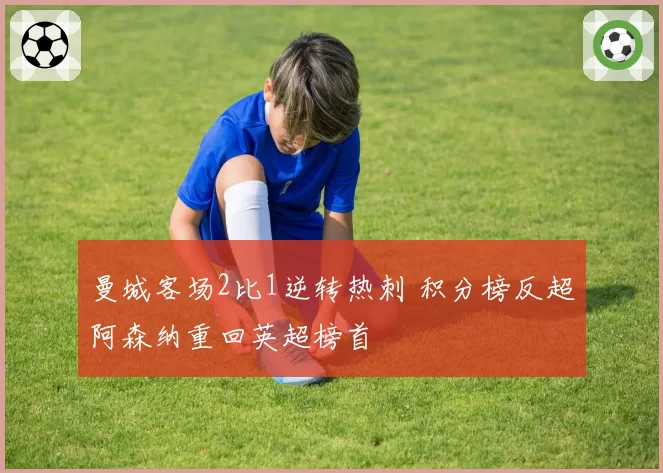 曼城客场2比1逆转热刺 积分榜反超阿森纳重回英超榜首