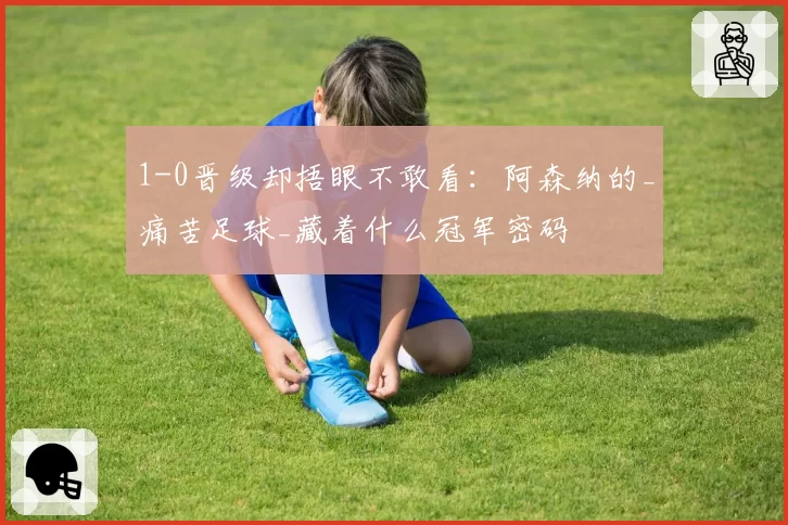 1-0晋级却捂眼不敢看：阿森纳的_痛苦足球_藏着什么冠军密码