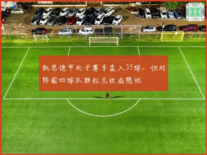 凯恩德甲处子赛季轰入35球，但对阵前四球队颗粒无收成隐忧