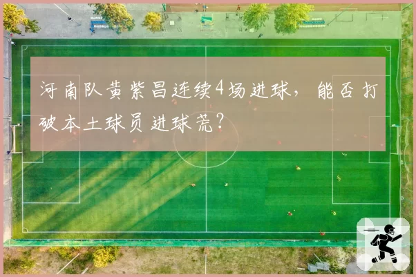 河南队黄紫昌连续4场进球，能否打破本土球员进球荒？