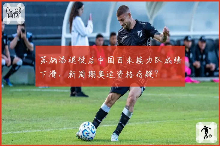 苏炳添退役后中国百米接力队成绩下滑，新周期奥运资格存疑？
