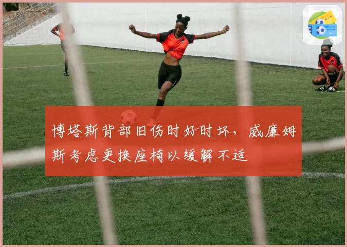 博塔斯背部旧伤时好时坏,威廉姆斯考虑更换座椅以缓解不适