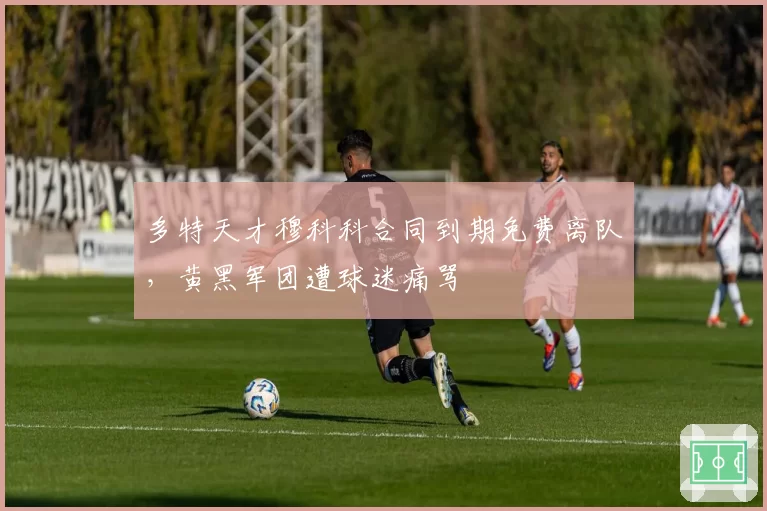 多特天才穆科科合同到期免费离队，黄黑军团遭球迷痛骂